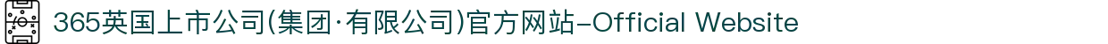 365英国上市公司(集团·有限公司)官方网站-Official Website